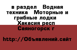  в раздел : Водная техника » Моторные и грибные лодки . Хакасия респ.,Саяногорск г.